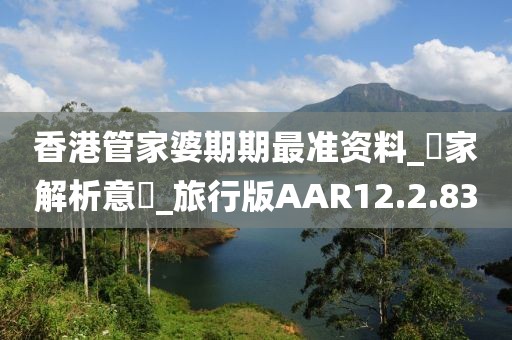 香港管家婆期期最準資料_專家解析意見_旅行版AAR12.2.83