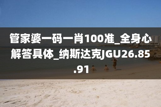 管家婆一碼一肖100準_全身心解答具體_納斯達克JGU26.85.91