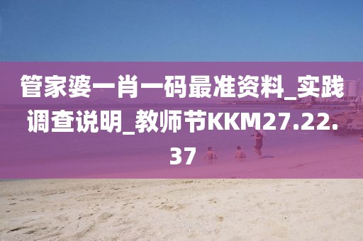 管家婆一肖一碼最準(zhǔn)資料_實踐調(diào)查說明_教師節(jié)KKM27.22.37