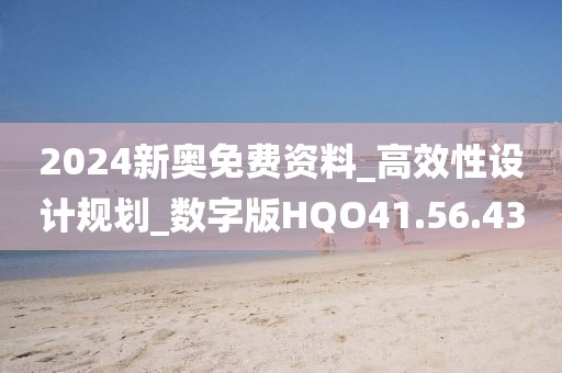 2024新奧免費(fèi)資料_高效性設(shè)計(jì)規(guī)劃_數(shù)字版HQO41.56.43