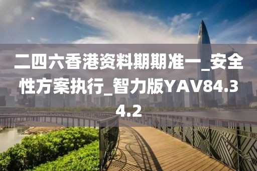 二四六香港資料期期準一_安全性方案執(zhí)行_智力版YAV84.34.2