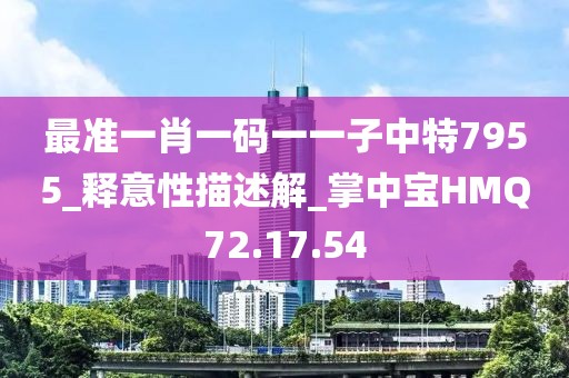 最準(zhǔn)一肖一碼一一子中特7955_釋意性描述解_掌中寶HMQ72.17.54