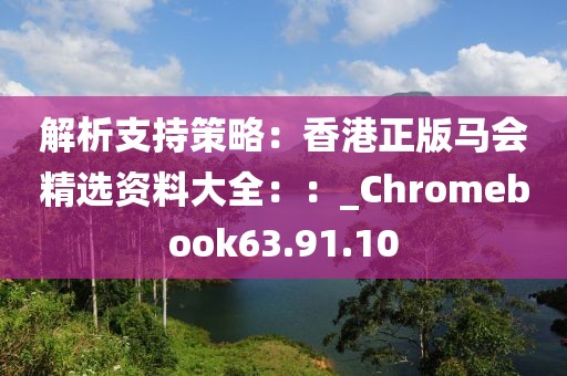 解析支持策略：香港正版馬會(huì)精選資料大全：：_Chromebook63.91.10