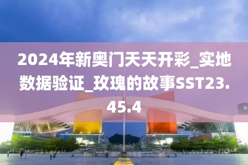 2024年新奧門天天開彩_實地數(shù)據(jù)驗證_玫瑰的故事SST23.45.4