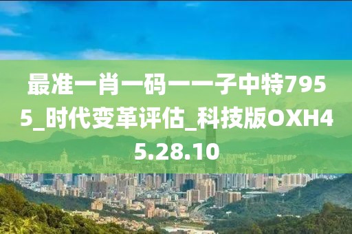 最準(zhǔn)一肖一碼一一子中特7955_時(shí)代變革評(píng)估_科技版OXH45.28.10