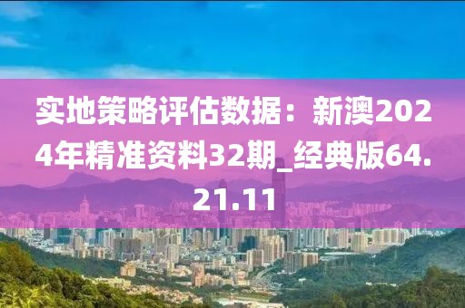 實地策略評估數(shù)據(jù)：新澳2024年精準資料32期_經(jīng)典版64.21.11