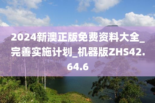 2024新澳正版免費資料大全_完善實施計劃_機器版ZHS42.64.6