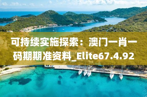 可持續(xù)實施探索：澳門一肖一碼期期準資料_Elite67.4.92