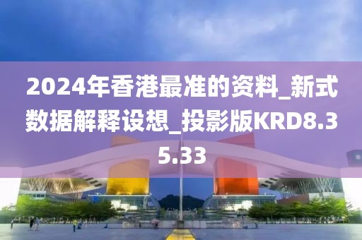 2024年香港最準(zhǔn)的資料_新式數(shù)據(jù)解釋設(shè)想_投影版KRD8.35.33