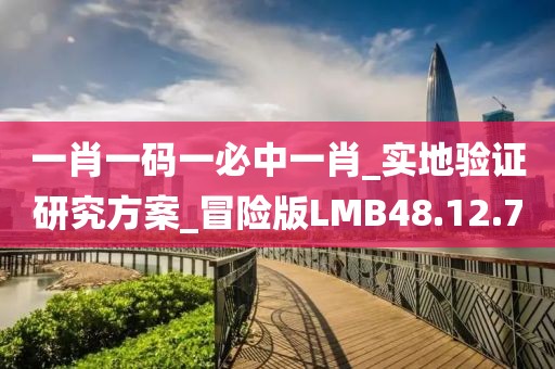 一肖一碼一必中一肖_實(shí)地驗(yàn)證研究方案_冒險(xiǎn)版LMB48.12.70