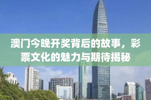 澳門今晚開獎背后的故事，彩票文化的魅力與期待揭秘