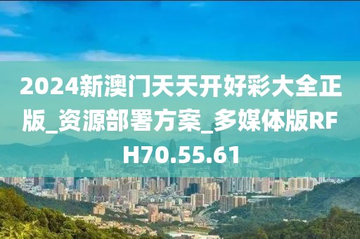 2024新澳門天天開好彩大全正版_資源部署方案_多媒體版RFH70.55.61