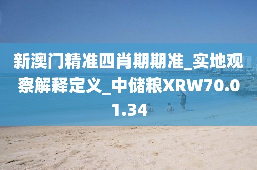 新澳門精準(zhǔn)四肖期期準(zhǔn)_實(shí)地觀察解釋定義_中儲(chǔ)糧XRW70.01.34