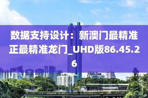 數(shù)據(jù)支持設(shè)計：新澳門最精準(zhǔn)正最精準(zhǔn)龍門_UHD版86.45.26