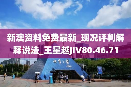新澳資料免費(fèi)最新_現(xiàn)況評(píng)判解釋說(shuō)法_王星越JIV80.46.71
