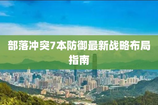 部落沖突7本防御最新戰(zhàn)略布局指南
