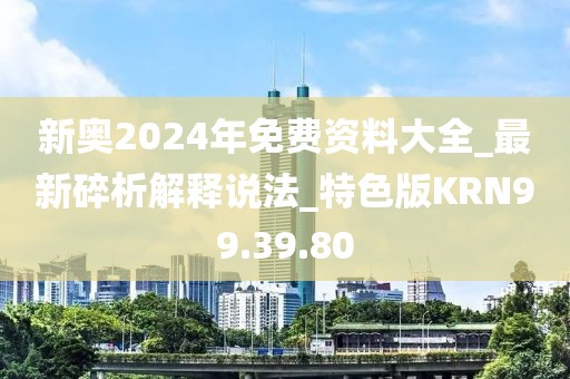 新奧2024年免費(fèi)資料大全_最新碎析解釋說(shuō)法_特色版KRN99.39.80