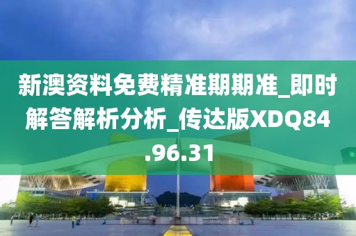 新澳資料免費(fèi)精準(zhǔn)期期準(zhǔn)_即時解答解析分析_傳達(dá)版XDQ84.96.31