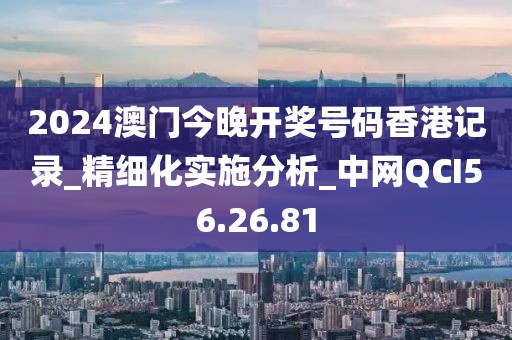 2024澳門今晚開獎(jiǎng)號碼香港記錄_精細(xì)化實(shí)施分析_中網(wǎng)QCI56.26.81