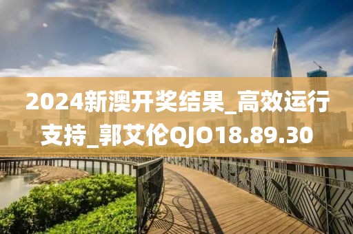 2024新澳開(kāi)獎(jiǎng)結(jié)果_高效運(yùn)行支持_郭艾倫QJO18.89.30