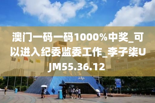 澳門一碼一碼1000%中獎(jiǎng)_可以進(jìn)入紀(jì)委監(jiān)委工作_李子柒UJM55.36.12