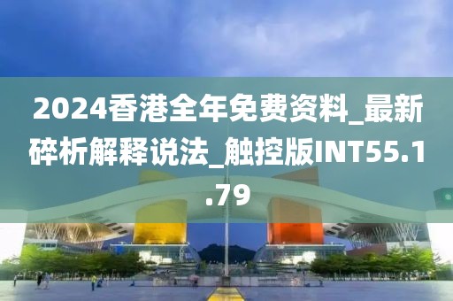 2024香港全年免費資料_最新碎析解釋說法_觸控版INT55.1.79