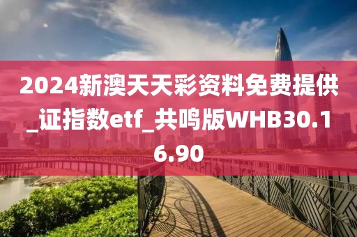 2024新澳天天彩資料免費提供_證指數(shù)etf_共鳴版WHB30.16.90