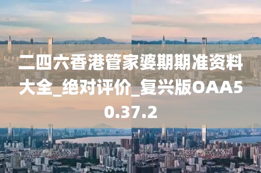 二四六香港管家婆期期準(zhǔn)資料大全_絕對評價(jià)_復(fù)興版OAA50.37.2