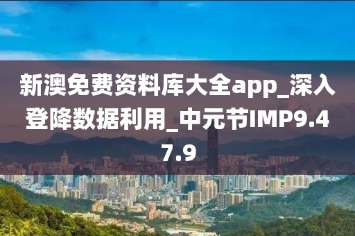 新澳免費(fèi)資料庫(kù)大全app_深入登降數(shù)據(jù)利用_中元節(jié)IMP9.47.9