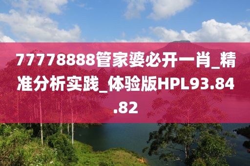 77778888管家婆必開一肖_精準(zhǔn)分析實(shí)踐_體驗(yàn)版HPL93.84.82
