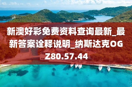 新澳好彩免費資料查詢最新_最新答案詮釋說明_納斯達克OGZ80.57.44