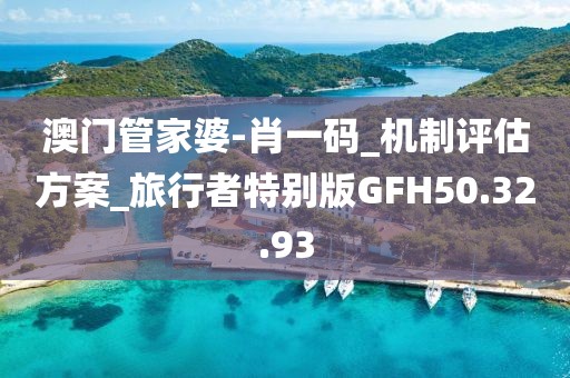 澳門管家婆-肖一碼_機制評估方案_旅行者特別版GFH50.32.93