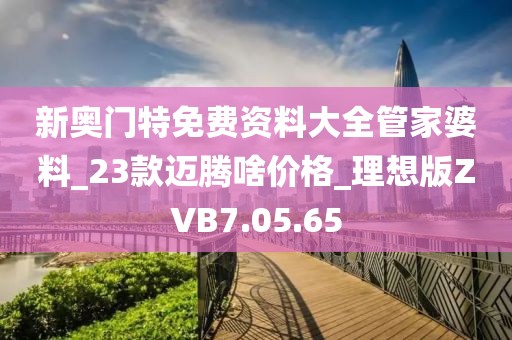 新奧門特免費(fèi)資料大全管家婆料_23款邁騰啥價(jià)格_理想版ZVB7.05.65