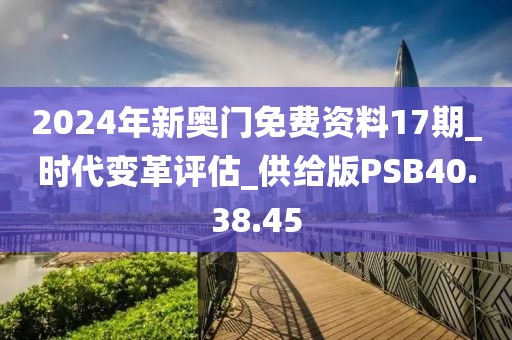 2024年新奧門免費資料17期_時代變革評估_供給版PSB40.38.45