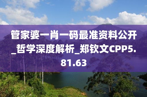 管家婆一肖一碼最準資料公開_哲學深度解析_鄭欽文CPP5.81.63
