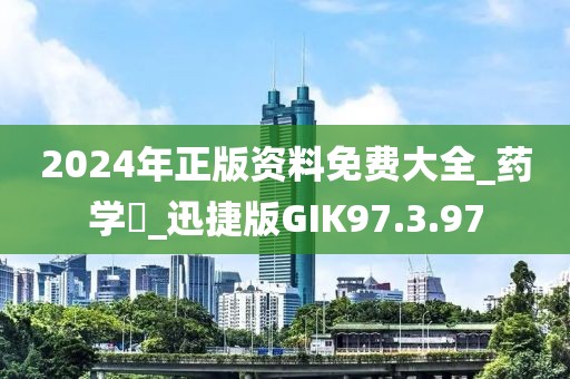 2024年正版資料免費(fèi)大全_藥學(xué)?_迅捷版GIK97.3.97