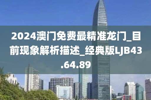 2024澳門免費(fèi)最精準(zhǔn)龍門_目前現(xiàn)象解析描述_經(jīng)典版LJB43.64.89