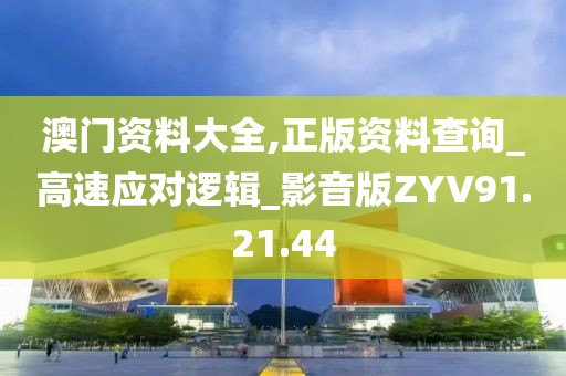澳門(mén)資料大全,正版資料查詢_高速應(yīng)對(duì)邏輯_影音版ZYV91.21.44