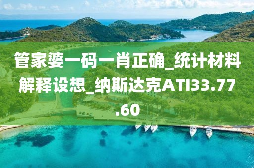 管家婆一碼一肖正確_統(tǒng)計(jì)材料解釋設(shè)想_納斯達(dá)克ATI33.77.60