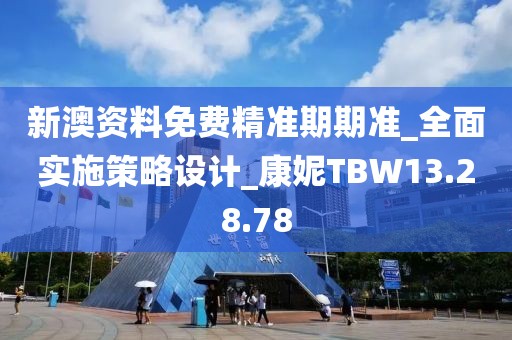 新澳資料免費精準期期準_全面實施策略設計_康妮TBW13.28.78