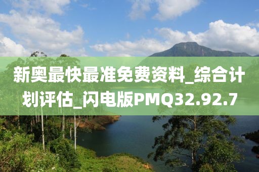 新奧最快最準(zhǔn)免費(fèi)資料_綜合計(jì)劃評(píng)估_閃電版PMQ32.92.7