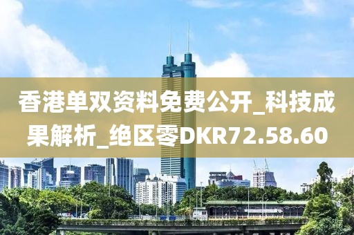 香港單雙資料免費(fèi)公開_科技成果解析_絕區(qū)零DKR72.58.60