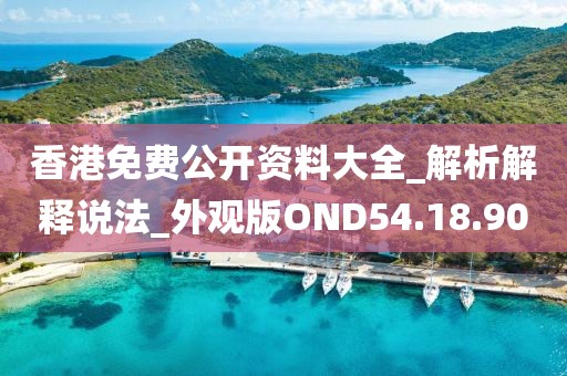 香港免費(fèi)公開(kāi)資料大全_解析解釋說(shuō)法_外觀版OND54.18.90