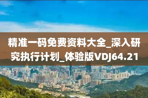 精準一碼免費資料大全_深入研究執(zhí)行計劃_體驗版VDJ64.21