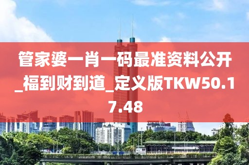 管家婆一肖一碼最準資料公開_福到財?shù)降繽定義版TKW50.17.48