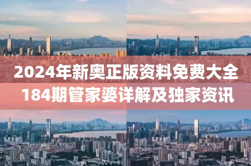 2024年新奧正版資料免費(fèi)大全 184期管家婆詳解及獨(dú)家資訊