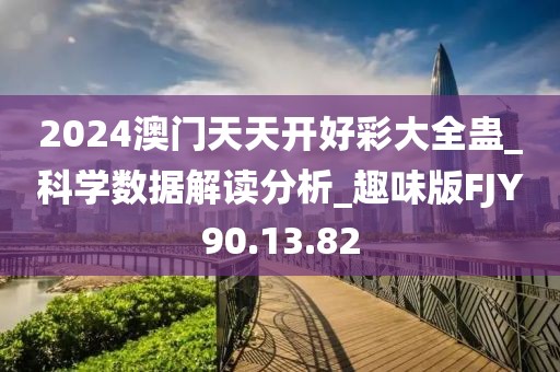 2024澳門天天開好彩大全蠱_科學數(shù)據(jù)解讀分析_趣味版FJY90.13.82