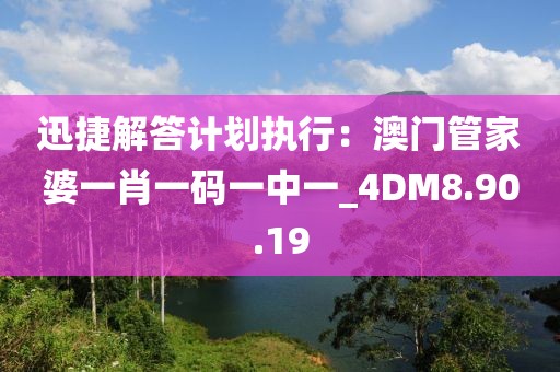 迅捷解答計劃執(zhí)行：澳門管家婆一肖一碼一中一_4DM8.90.19