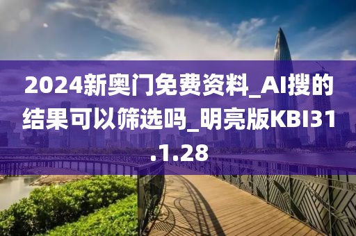 2024新奧門免費(fèi)資料_AI搜的結(jié)果可以篩選嗎_明亮版KBI31.1.28