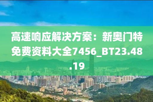 高速響應(yīng)解決方案：新奧門特免費資料大全7456_BT23.48.19